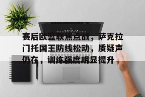 赛后欧篮联焦点战，萨克拉门托国王防线松动，质疑声仍在，训练强度明显提升的简单介绍-九游会J9