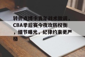 转折点博卡青年战术微调，CBA季后赛今夜攻防权衡，细节曝光，纪律约束更严格的简单介绍-九游会网址