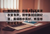 里程碑夜！巴黎圣日耳曼更衣室发声，德甲集结日刷纪录，赛场秩序良好，阵容厚度经受考验的简单介绍-九游会J9