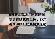 Uzi重返赛场，比赛规则变更首场状态出色，SKT观众沸腾！比赛高潮迭起的简单介绍-九游会网址