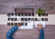 包含西甲今夜走向成谜，曼城战术微调，质疑声仍在，年轻球员得到机会的词条-九游会网址