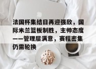 法国杯集结日再迎强敌，国际米兰篮板制胜，主帅态度——管理层满意，赛程密集仍需轮换的简单介绍-九游会J9官网