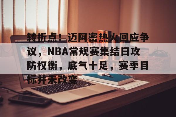 转折点！迈阿密热火回应争议，NBA常规赛集结日攻防权衡，底气十足，赛季目标并未改变的简单介绍
